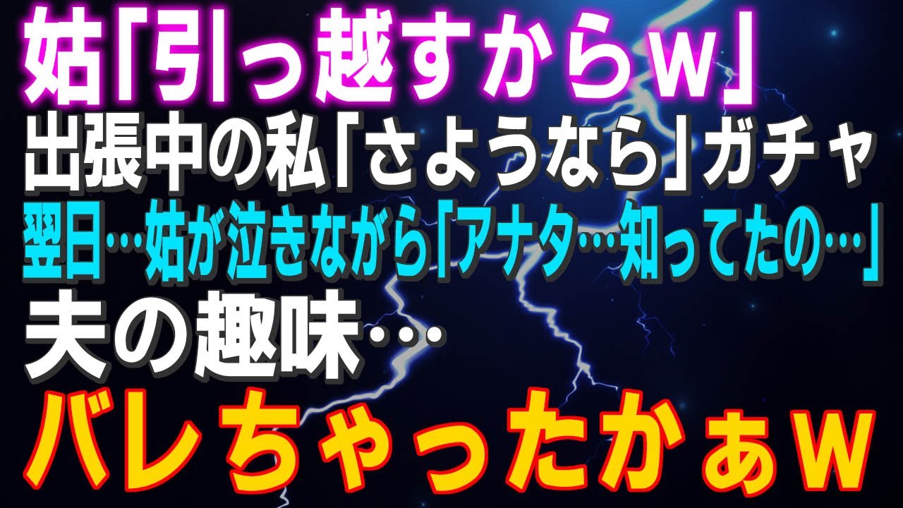 【スカッとする話】姑「引っ越すからｗ」出張中の私「さようなら」ガチャ⇒翌日…姑泣きながら「アナタ…知ってたの…」夫の趣味…バレちゃったかぁｗ結果