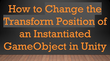 How to Change the Transform Position of an Instantiated GameObject in Unity