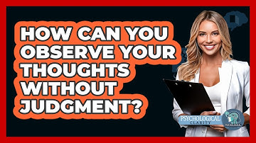 How Can You Observe Your Thoughts Without Judgment? - Psychological Clarity