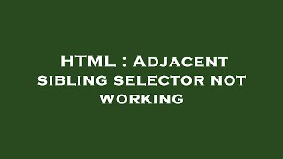 HTML : Adjacent sibling selector not working