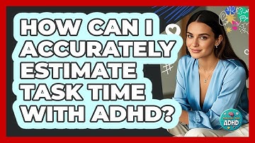 How Can I Accurately Estimate Task Time With ADHD? - Managing Your ADHD
