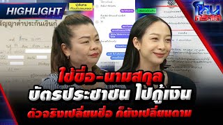 [Highlight] สาวตัวปลอม ใช้ขื่อ-นามสกุล บัตรประชาชน ไปกู้เงิน ตัวจริงเปลี่ยนชื่อ ก็ยังเปลี่ยนตาม