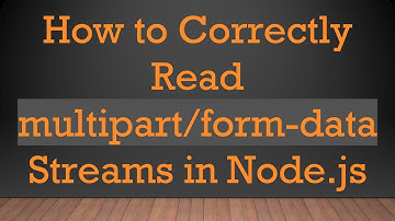How to Correctly Read multipart/form-data Streams in Node.js