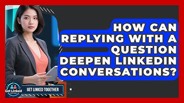 How Can Replying With A Question Deepen LinkedIn Conversations? - Get Linked Together