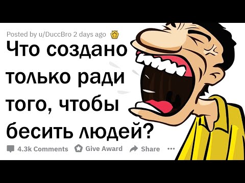 ЧТО СУЩЕСТВУЕТ ТОЛЬКО РАДИ ТОГО, ЧТОБЫ РАЗДРАЖАТЬ ЛЮДЕЙ?