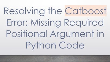 Resolving the Catboost Error: Missing Required Positional Argument in Python Code