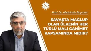 Savaşta mağlup olan ülkenin her türlü malı ganimet kapsamında mıdır? | Prof. Dr. Abdulaziz BAYINDIR