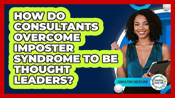 How Do Consultants Overcome Imposter Syndrome To Be Thought Leaders? - Consulting Career Hub