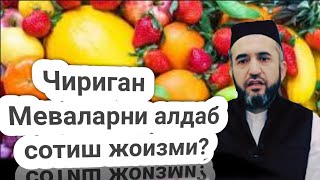 чириган меваларни алдаб сотиш жоизми? Мухаммад айюбхон домла