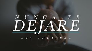 Nunca Te Dejare | Art Aguilera | Musica Cristiana de Adoracion chords