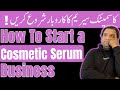 How to Launch a Successful Cosmetic Serum Business in Pakistan - Complete Guideline Step by Step!!!