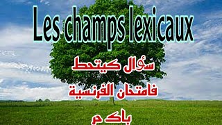 سؤال كيتحط فامتحان الفرنسية باك حر les champs lexicaux