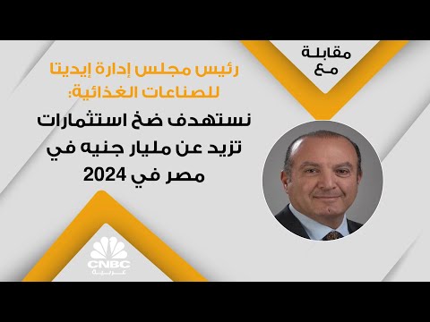 رئيس مجلس إدارة إيديتا للصناعات الغذائية نستهدف ضخ استثمارات تزيد عن مليار جنيه في مصر في 2024
