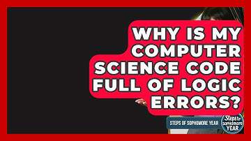 Why Is My Computer Science Code Full Of Logic Errors? - Steps to Sophomore Year
