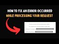 How to Fix An Error Occurred While Processing Your Request
