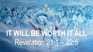 IT WILL BE WORTH IT ALL - Revelation 21:1 - 22:5