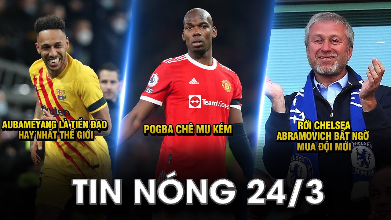 TIN NÓNG BÓNG ĐÁ 24/3 |AUBA LÀ TIỀN ĐẠO HAY NHẤT THẾ GIỚI- POGBA CHÊ MU KÉM–ABRA BẤT NGỜ MUA ĐỘI MỚI