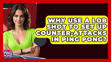 Why Use A Lob Shot To Set Up Counter-attacks In Ping Pong? - Ping Pong Prodigy