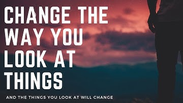 Change The Way You Look At Things And The Things You Look At Will Change (Best Inspiratoinal Video)