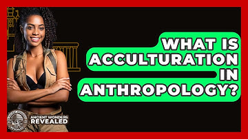 What Is Acculturation In Anthropology? - Ancient Wonders Revealed