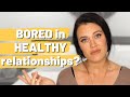 Why do I feel BORED in healthy relationships? Why do STABLE relationships make me want to RUN?!