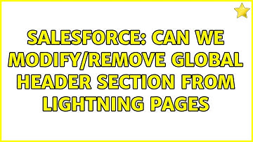 Salesforce: Can we modify/remove global header section from Lightning Pages (4 Solutions!!)