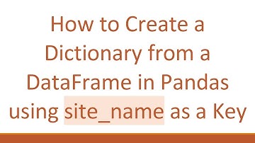 How to Create a Dictionary from a DataFrame in Pandas using site_name as a Key