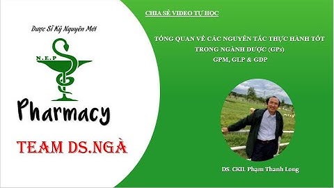 36. TỔNG QUAN 05 NGUYÊN TẮC THỰC HÀNH TỐT NGÀNH DƯỢC (GPs)_Phần II: GMP, GLP & GDP [TỰ HỌC - TLTK]