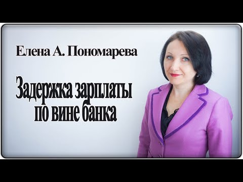 Задержка выплаты зарплаты по вине банка - Елена А. Пономарева