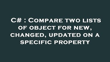 C# : Compare two lists of object for new, changed, updated on a specific property