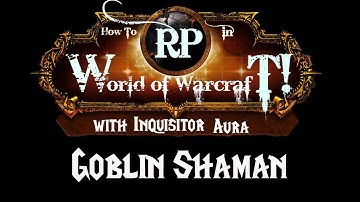 How to Roleplay in World of Warcraft: Race/Class Guide- Goblin Shaman