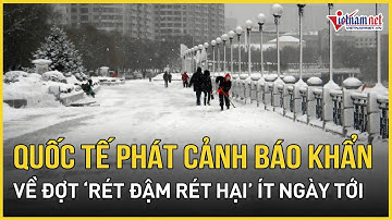 Nóng: Quốc tế phát cảnh báo khẩn về đợt “rét đậm rét hại” ít ngày tới, thời điểm miền Bắc rét căm
