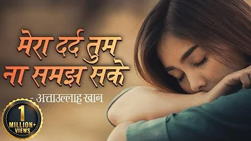 सबसे दर्द भरा गीत 2019 - मेरा दर्द तुम ना समझ सके by अत्ताउल्लाह खान - Mera Dard Tum Na Samaj Sake