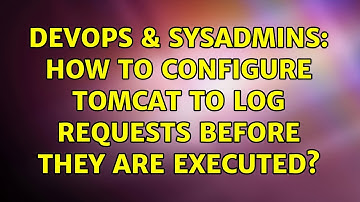 DevOps & SysAdmins: How to configure Tomcat to log requests before they are executed?