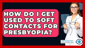How Do I Get Used To Soft Contacts For Presbyopia? - Optometry Knowledge Base