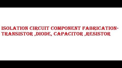Isolation circuit component fabrication-Transistor ,Diode, Capacitor ,Resistor