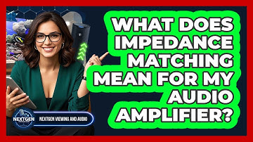 What Does Impedance Matching Mean For My Audio Amplifier? - NextGen Viewing and Audio