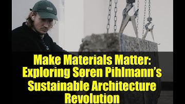 Make Materials Matter: Exploring Søren Pihlmann’s Sustainable Architecture Revolution