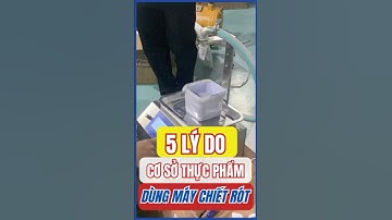 5 lý do cơ sở thực phẩm nên dùng MÁY CHIẾT RÓT