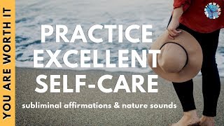 PRACTICE EXCELLENT SELF CARE | Subliminal Affirmations & Relaxing Nature Sounds