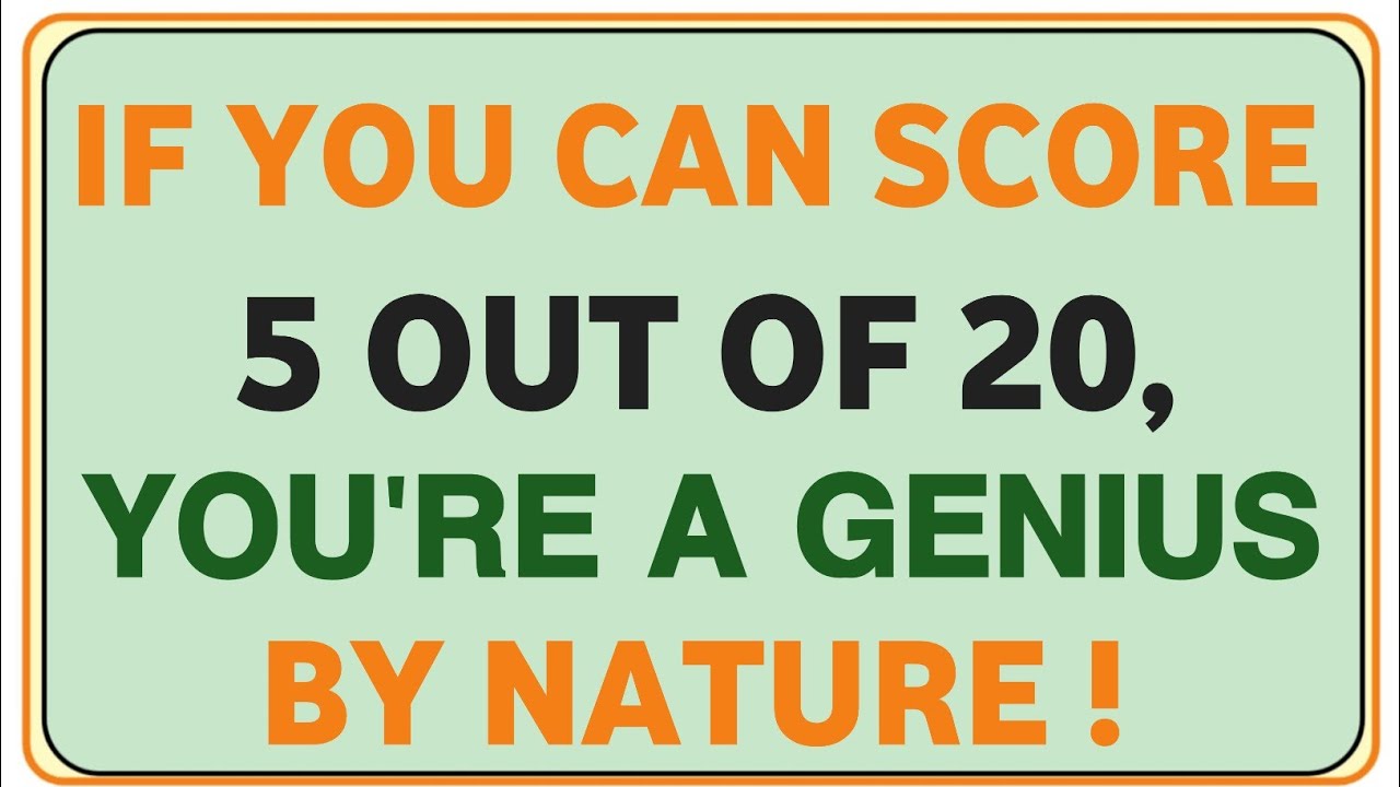 IF YOU CAN SCORE 5 OUT OF 20 YOU'RE A GENIUS BY NATURE!