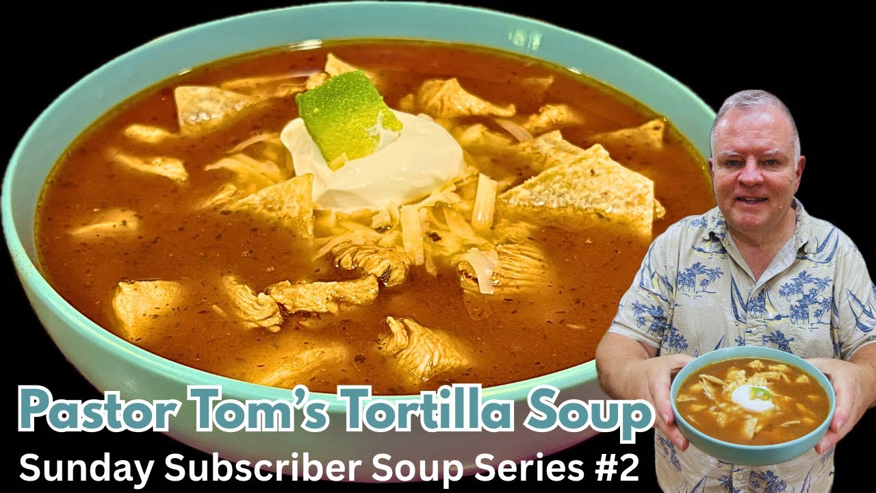 Pastor Tom’s Tortilla Soup - Sunday Subscriber Soup Series #2 