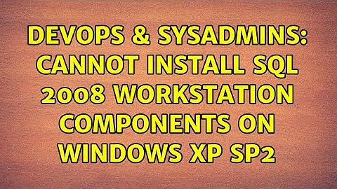 DevOps & SysAdmins: Cannot install SQL 2008 Workstation Components on Windows XP SP2