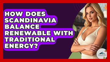 How Does Scandinavia Balance Renewable With Traditional Energy? - Unmapping Scandinavia