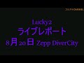 Lucky2 ライブレポート 8/20 Zepp DiverCity