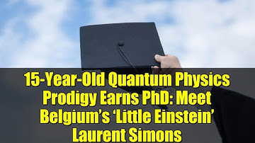 15-Year-Old Quantum Physics Prodigy Earns PhD: Meet Belgium’s ‘Little Einstein’ Laurent Simons