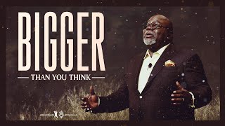 Bigger Than You Think  Bishop T.D. Jakes