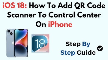 iOS 18: How To Add QR Code Scanner To Control Center On iPhone