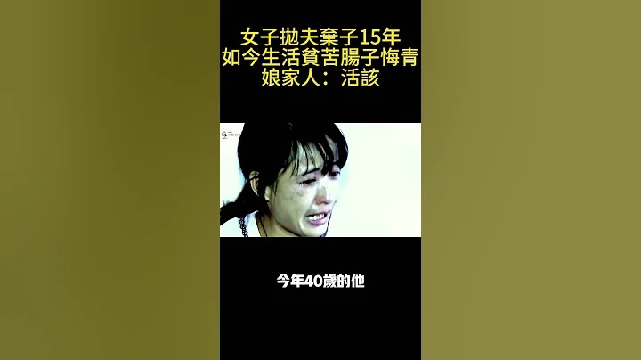 女子拋夫棄子15年，如今生活貧苦腸子悔青，娘家人：活該#公聽並觀#紀錄片#感情糾紛#感情#正能量#社會大小事#紀錄片#人生#事實#新聞 - 天天要聞