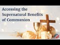 Accessing the Supernatural Benefits of Communion